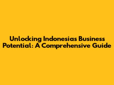 Unlocking Indonesia's Business Potential: A Comprehensive Guide