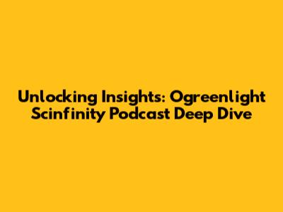 Unlocking Insights: Ogreenlight Scinfinity Podcast Deep Dive