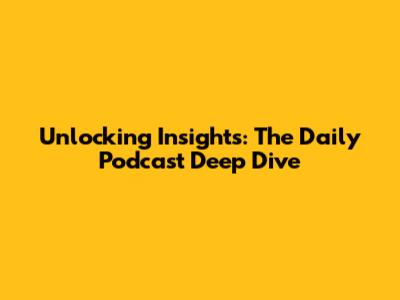 Unlocking Insights: The Daily Podcast Deep Dive