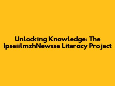 Unlocking Knowledge: The IpseiilmzhNewsse Literacy Project