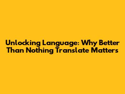 Unlocking Language: Why 'Better Than Nothing Translate' Matters