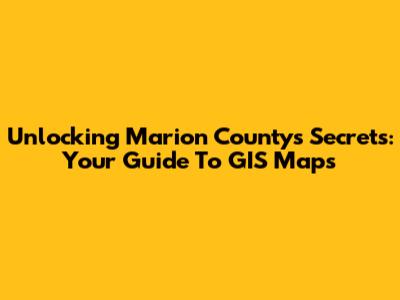 Unlocking Marion County's Secrets: Your Guide To GIS Maps