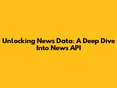 Unlocking News Data: A Deep Dive Into News API