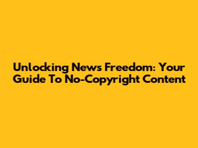 Unlocking News Freedom: Your Guide To No-Copyright Content