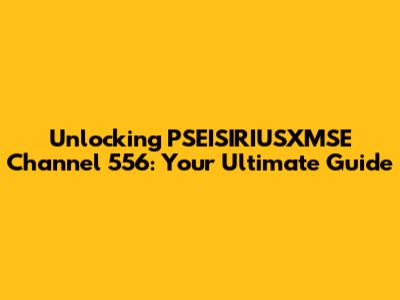 Unlocking PSEISIRIUSXMSE Channel 556: Your Ultimate Guide