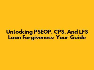 Unlocking PSEOP, CPS, And LFS Loan Forgiveness: Your Guide