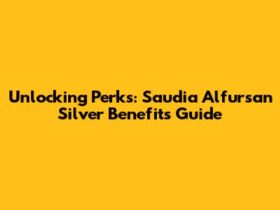 Unlocking Perks: Saudia Alfursan Silver Benefits Guide