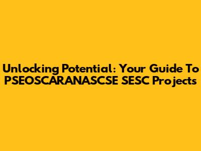 Unlocking Potential: Your Guide To PSEOSCARANASCSE SESC Projects