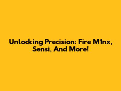 Unlocking Precision: Fire M1nx, Sensi, And More!