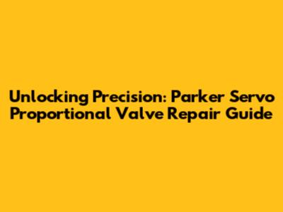 Unlocking Precision: Parker Servo Proportional Valve Repair Guide
