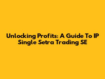 Unlocking Profits: A Guide To IP Single Setra Trading SE