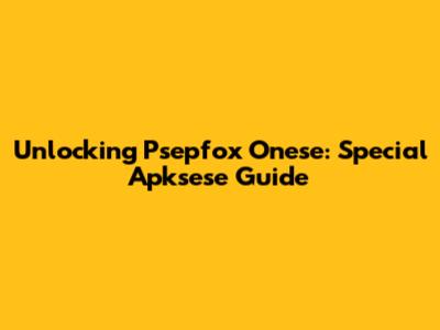 Unlocking Psepfox Onese: Special Apksese Guide