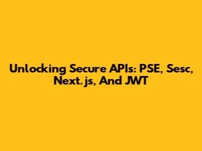 Unlocking Secure APIs: PSE, Sesc, Next.js, And JWT