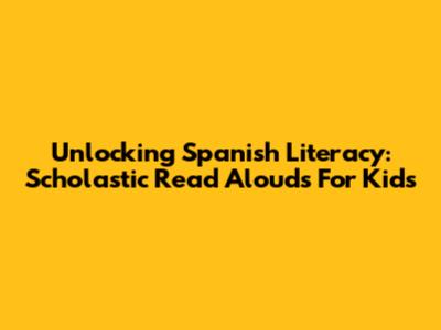 Unlocking Spanish Literacy: Scholastic Read Alouds For Kids