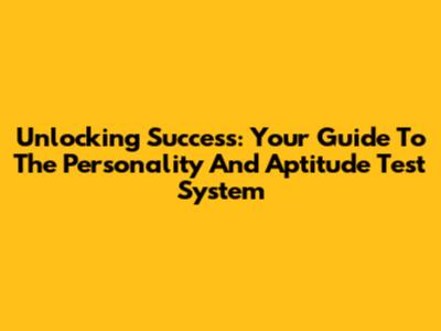 Unlocking Success: Your Guide To The Personality And Aptitude Test System