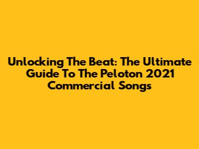 Unlocking The Beat: The Ultimate Guide To The Peloton 2021 Commercial Songs