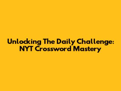 Unlocking The Daily Challenge: NYT Crossword Mastery