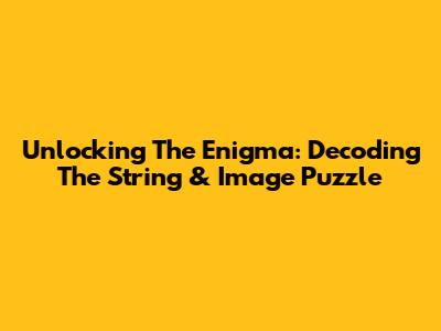 Unlocking The Enigma: Decoding The String & Image Puzzle