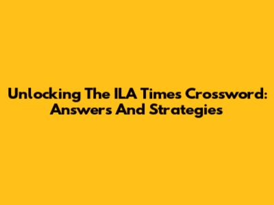 Unlocking The ILA Times Crossword: Answers And Strategies