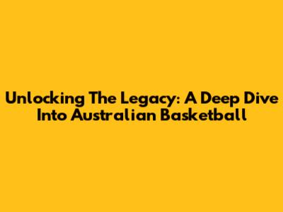 Unlocking The Legacy: A Deep Dive Into Australian Basketball