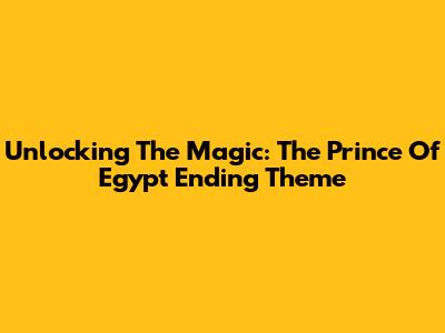 Unlocking The Magic: The Prince Of Egypt Ending Theme