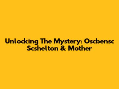 Unlocking The Mystery: Oscbensc Scshelton & Mother