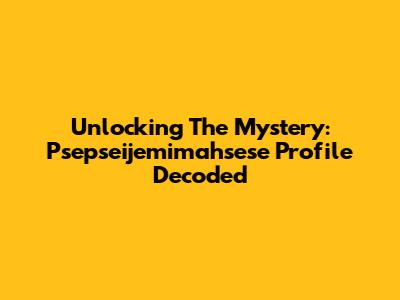 Unlocking The Mystery: Psepseijemimahsese Profile Decoded
