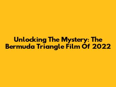 Unlocking The Mystery: The Bermuda Triangle Film Of 2022