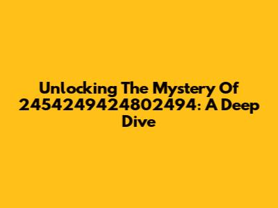 Unlocking The Mystery Of 2454249424802494: A Deep Dive