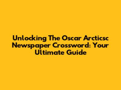Unlocking The Oscar Arcticsc Newspaper Crossword: Your Ultimate Guide