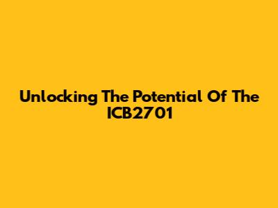 Unlocking The Potential Of The ICB2701