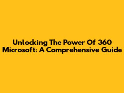 Unlocking The Power Of 360 Microsoft: A Comprehensive Guide