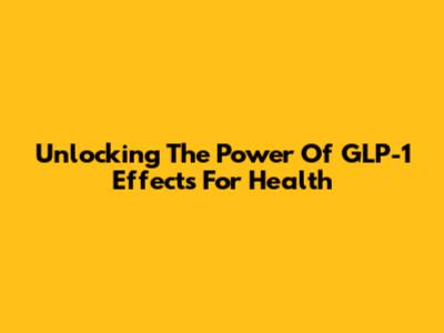 Unlocking The Power Of GLP-1 Effects For Health