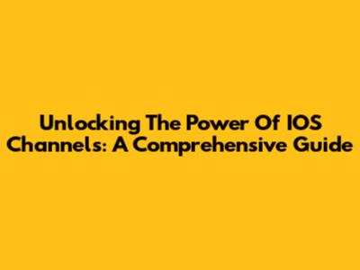Unlocking The Power Of IOS Channels: A Comprehensive Guide