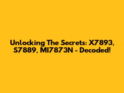 Unlocking The Secrets: X7893, S7889, MI7873N - Decoded!