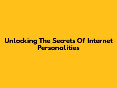 Unlocking The Secrets Of Internet Personalities