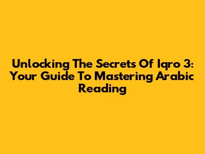 Unlocking The Secrets Of Iqro' 3: Your Guide To Mastering Arabic Reading
