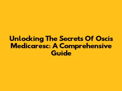 Unlocking The Secrets Of Oscis Medicaresc: A Comprehensive Guide