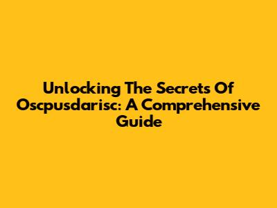 Unlocking The Secrets Of Oscpusdarisc: A Comprehensive Guide