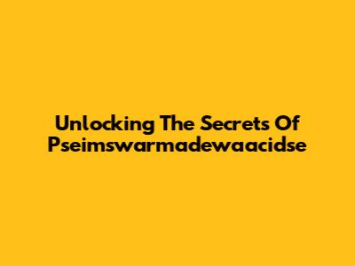 Unlocking The Secrets Of Pseimswarmadewaacidse