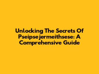 Unlocking The Secrets Of Pseipsejermeithsese: A Comprehensive Guide