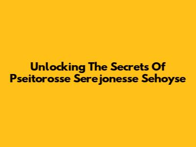 Unlocking The Secrets Of Pseitorosse Serejonesse Sehoyse