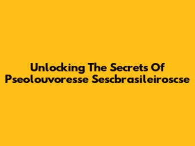 Unlocking The Secrets Of Pseolouvoresse Sescbrasileiroscse