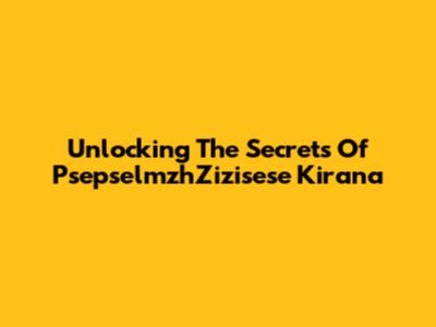 Unlocking The Secrets Of PsepselmzhZizisese Kirana