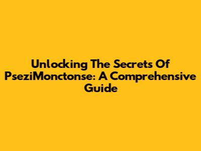 Unlocking The Secrets Of PseziMonctonse: A Comprehensive Guide