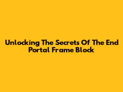 Unlocking The Secrets Of The End Portal Frame Block