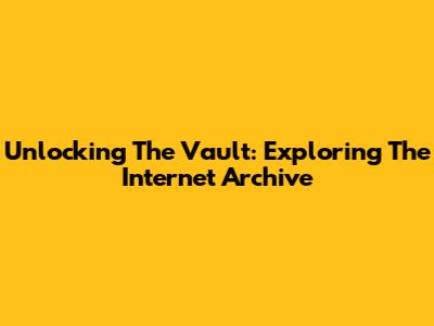 Unlocking The Vault: Exploring The Internet Archive
