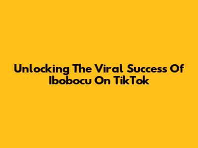 Unlocking The Viral Success Of Ibobocu On TikTok