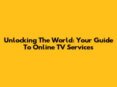 Unlocking The World: Your Guide To Online TV Services