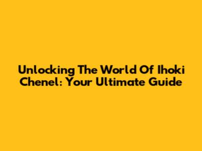 Unlocking The World Of Ihoki Chenel: Your Ultimate Guide